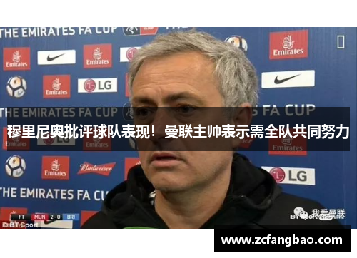穆里尼奥批评球队表现！曼联主帅表示需全队共同努力
