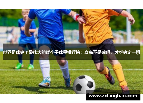 世界足球史上最伟大的矮个子球星排行榜：身高不是障碍，才华决定一切