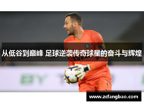 从低谷到巅峰 足球逆袭传奇球星的奋斗与辉煌