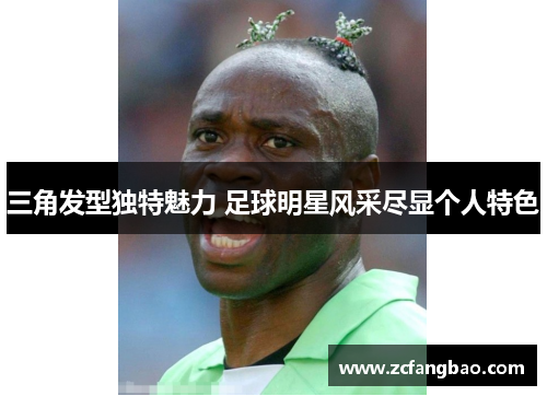 三角发型独特魅力 足球明星风采尽显个人特色